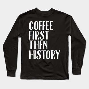 Coffee first then history Long Sleeve T-Shirt